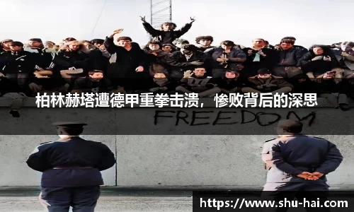 柏林赫塔遭德甲重拳击溃，惨败背后的深思