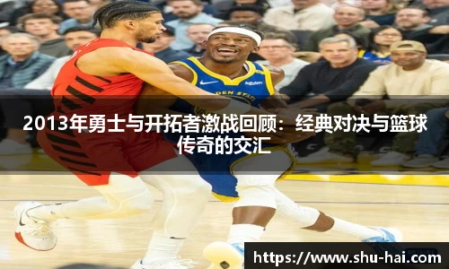 2013年勇士与开拓者激战回顾：经典对决与篮球传奇的交汇