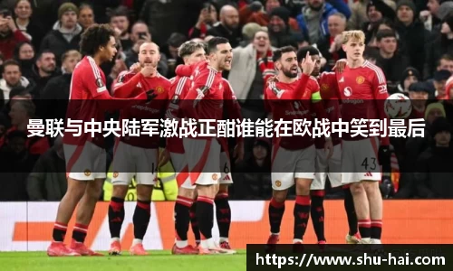 曼联与中央陆军激战正酣谁能在欧战中笑到最后