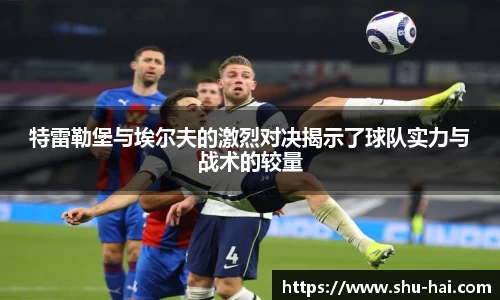 特雷勒堡与埃尔夫的激烈对决揭示了球队实力与战术的较量