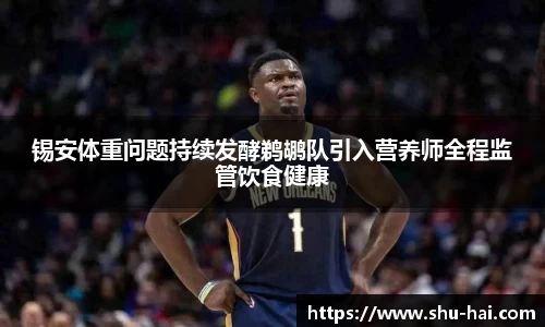 锡安体重问题持续发酵鹈鹕队引入营养师全程监管饮食健康