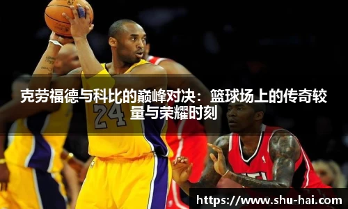 克劳福德与科比的巅峰对决：篮球场上的传奇较量与荣耀时刻