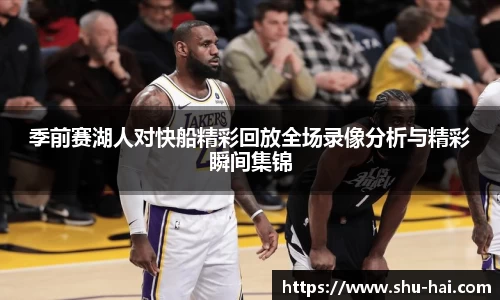 季前赛湖人对快船精彩回放全场录像分析与精彩瞬间集锦