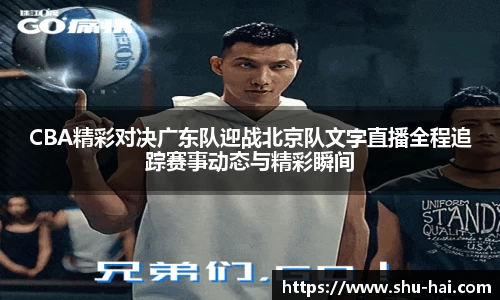 CBA精彩对决广东队迎战北京队文字直播全程追踪赛事动态与精彩瞬间