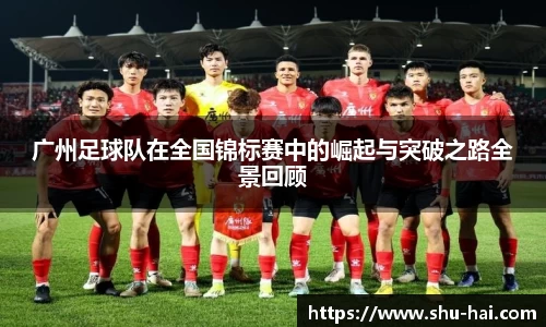 广州足球队在全国锦标赛中的崛起与突破之路全景回顾