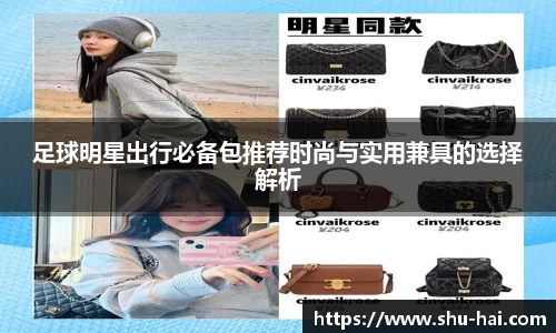 足球明星出行必备包推荐时尚与实用兼具的选择解析