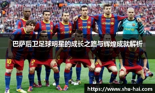 巴萨后卫足球明星的成长之路与辉煌成就解析