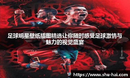 足球明星壁纸插图精选让你随时感受足球激情与魅力的视觉盛宴